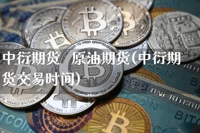 中衍期货   原油期货(中衍期货交易时间)_https://www.tuogunzhijia.com_恒指期货_第1张