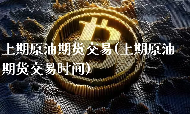 上期原油期货交易(上期原油期货交易时间)_https://www.tuogunzhijia.com_恒指期货_第1张