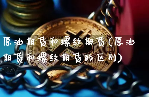 原油期货和螺纹期货(原油期货和螺纹期货的区别)_https://www.tuogunzhijia.com_原油期货_第1张