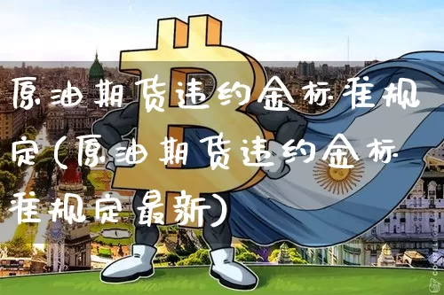原油期货违约金标准规定(原油期货违约金标准规定最新)_https://www.tuogunzhijia.com_国际期货_第1张