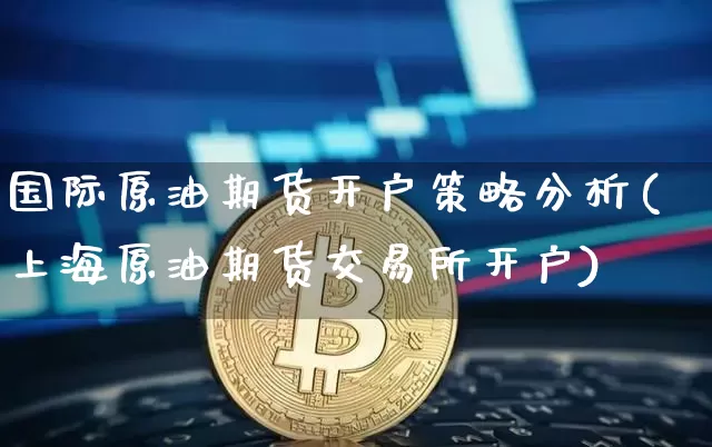 国际原油期货开户策略分析(上海原油期货交易所开户)_https://www.tuogunzhijia.com_原油期货_第1张