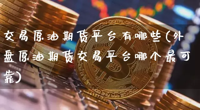 交易原油期货平台有哪些(外盘原油期货交易平台哪个最可靠)_https://www.tuogunzhijia.com_纳指期货_第1张