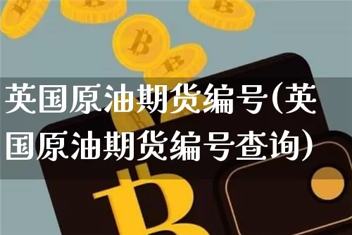 英国原油期货编号(英国原油期货编号查询)_https://www.tuogunzhijia.com_道指期货_第1张