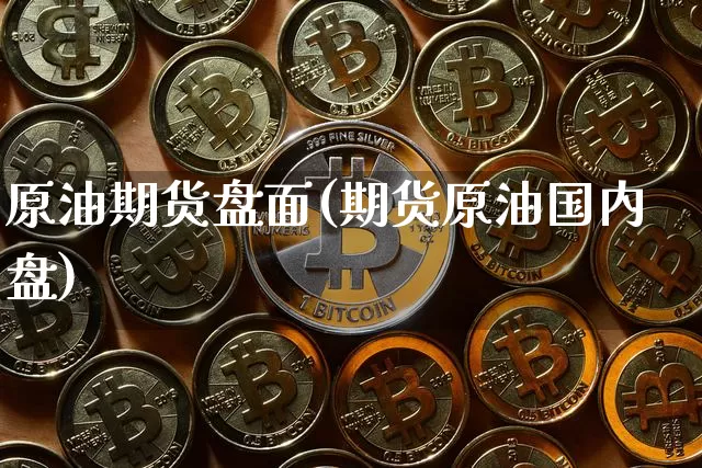 原油期货盘面(期货原油国内盘)_https://www.tuogunzhijia.com_国际期货_第1张