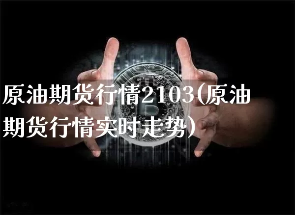 原油期货行情2103(原油期货行情实时走势)_https://www.tuogunzhijia.com_恒指期货_第1张