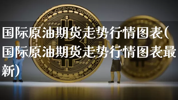 国际原油期货走势行情图表(国际原油期货走势行情图表最新)_https://www.tuogunzhijia.com_恒指期货_第1张