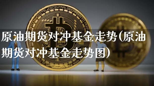 原油期货对冲基金走势(原油期货对冲基金走势图)_https://www.tuogunzhijia.com_道指期货_第1张