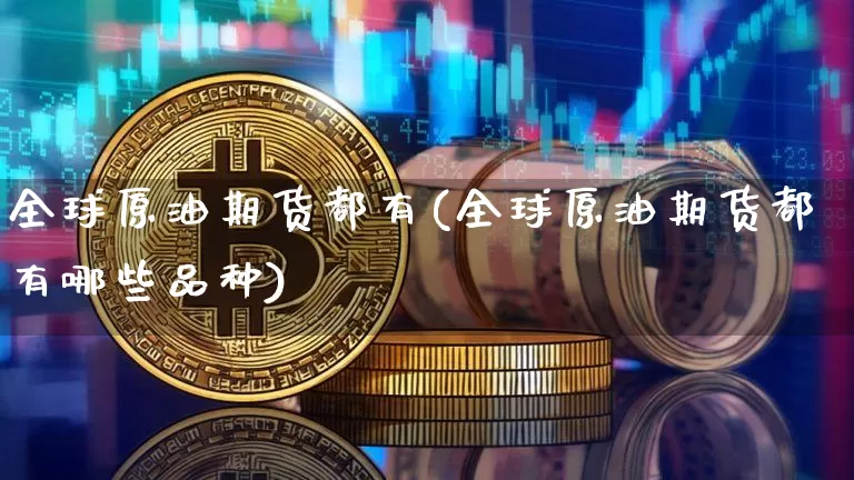 全球原油期货都有(全球原油期货都有哪些品种)_https://www.tuogunzhijia.com_恒指期货_第1张