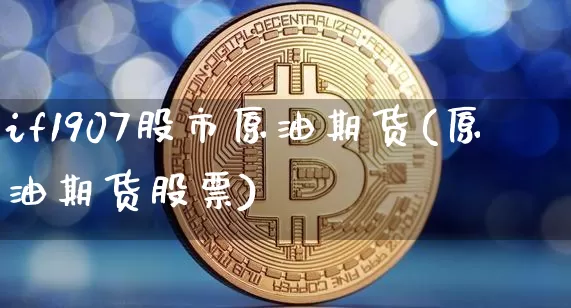 if1907股市原油期货(原油期货股票)_https://www.tuogunzhijia.com_黄金期货_第1张