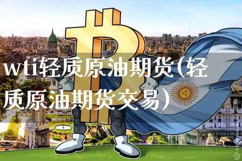 wti轻质原油期货(轻质原油期货交易)_https://www.tuogunzhijia.com_恒指期货_第1张