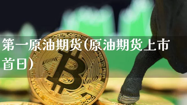 第一原油期货(原油期货上市首日)_https://www.tuogunzhijia.com_道指期货_第1张