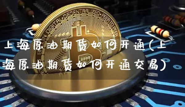 上海原油期货如何开通(上海原油期货如何开通交易)_https://www.tuogunzhijia.com_道指期货_第1张