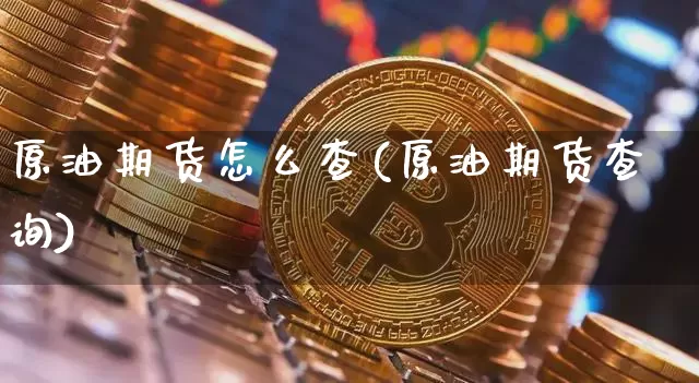 原油期货怎么查(原油期货查询)_https://www.tuogunzhijia.com_内盘期货_第1张