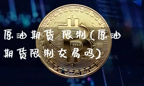 原油期货 限制(原油期货限制交易吗)_https://www.tuogunzhijia.com_恒指期货_第1张