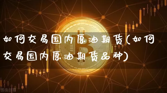 如何交易国内原油期货(如何交易国内原油期货品种)_https://www.tuogunzhijia.com_原油期货_第1张