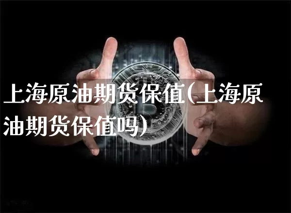 上海原油期货保值(上海原油期货保值吗)_https://www.tuogunzhijia.com_道指期货_第1张