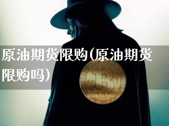 原油期货限购(原油期货限购吗)_https://www.tuogunzhijia.com_道指期货_第1张