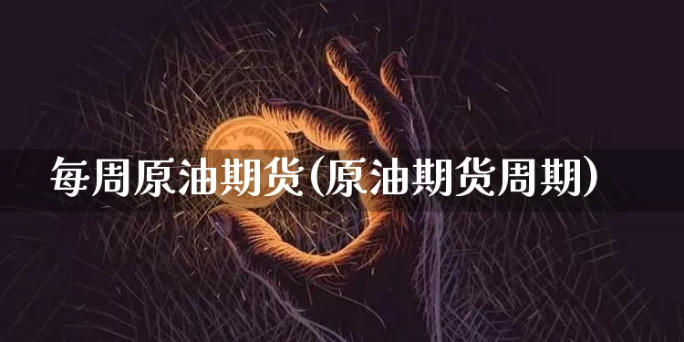 每周原油期货(原油期货周期)_https://www.tuogunzhijia.com_纳指期货_第1张