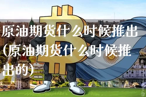 原油期货什么时候推出(原油期货什么时候推出的)_https://www.tuogunzhijia.com_原油期货_第1张