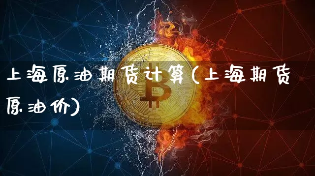 上海原油期货计算(上海期货原油价)_https://www.tuogunzhijia.com_黄金期货_第1张