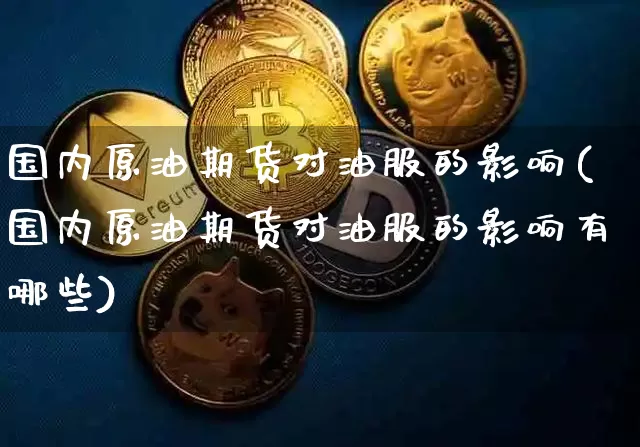国内原油期货对油服的影响(国内原油期货对油服的影响有哪些)_https://www.tuogunzhijia.com_纳指期货_第1张