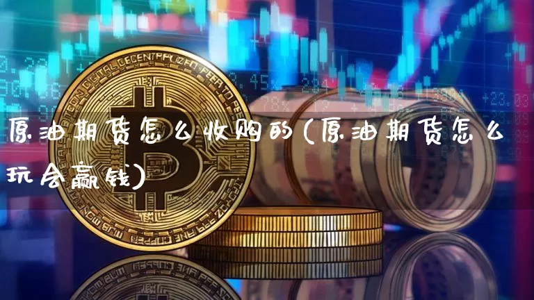 原油期货怎么收购的(原油期货怎么玩会赢钱)_https://www.tuogunzhijia.com_黄金期货_第1张