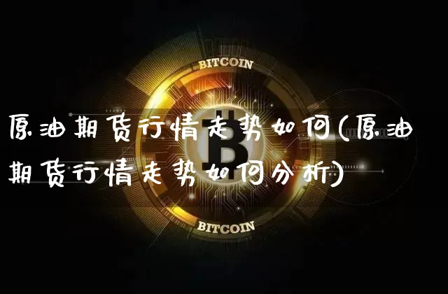 原油期货行情走势如何(原油期货行情走势如何分析)_https://www.tuogunzhijia.com_道指期货_第1张