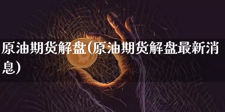 原油期货解盘(原油期货解盘最新消息)_https://www.tuogunzhijia.com_恒指期货_第1张