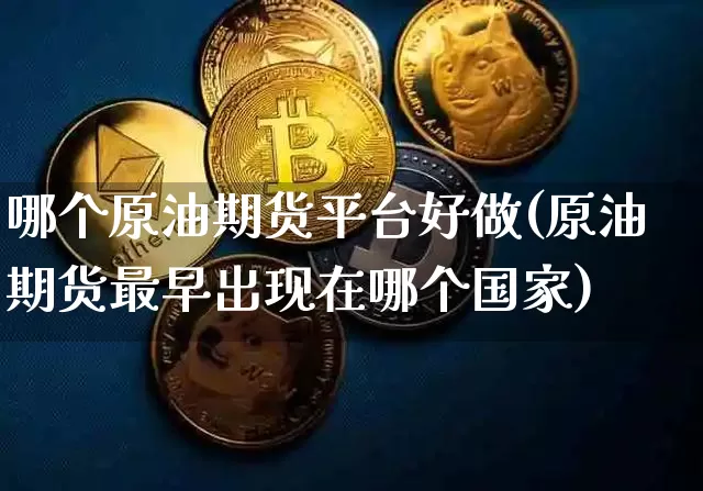 哪个原油期货平台好做(原油期货最早出现在哪个国家)_https://www.tuogunzhijia.com_纳指期货_第1张
