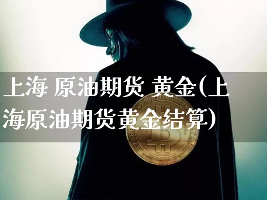 上海 原油期货 黄金(上海原油期货黄金结算)_https://www.tuogunzhijia.com_恒指期货_第1张
