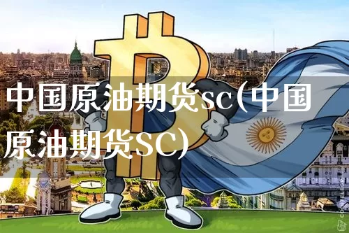 中国原油期货sc(中国原油期货SC)_https://www.tuogunzhijia.com_黄金期货_第1张