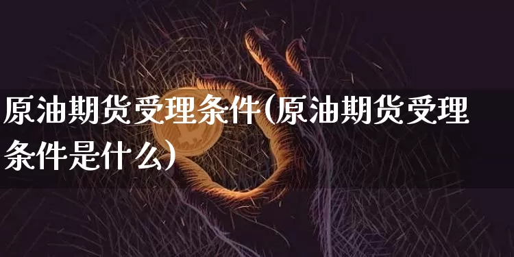 原油期货受理条件(原油期货受理条件是什么)_https://www.tuogunzhijia.com_纳指期货_第1张
