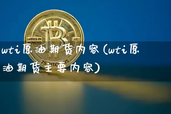 wti原油期货内容(wti原油期货主要内容)_https://www.tuogunzhijia.com_恒指期货_第1张