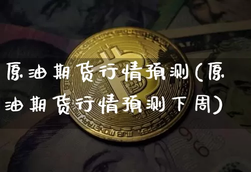 原油期货行情预测(原油期货行情预测下周)_https://www.tuogunzhijia.com_纳指期货_第1张