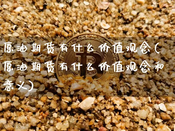 原油期货有什么价值观念(原油期货有什么价值观念和意义)_https://www.tuogunzhijia.com_国际期货_第1张