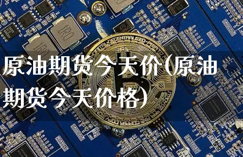 原油期货今天价(原油期货今天价格)_https://www.tuogunzhijia.com_原油期货_第1张