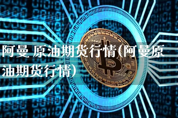 阿曼 原油期货行情(阿曼原油期货行情)_https://www.tuogunzhijia.com_恒指期货_第1张