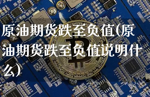 原油期货跌至负值(原油期货跌至负值说明什么)_https://www.tuogunzhijia.com_黄金期货_第1张