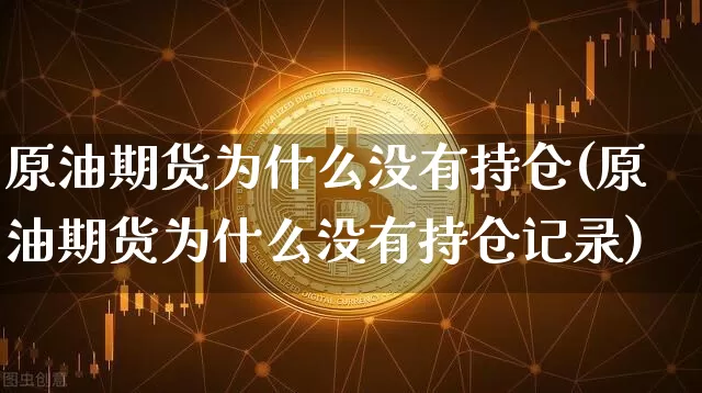 原油期货为什么没有持仓(原油期货为什么没有持仓记录)_https://www.tuogunzhijia.com_纳指期货_第1张