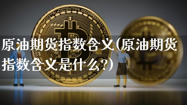 原油期货指数含义(原油期货指数含义是什么?)_https://www.tuogunzhijia.com_恒指期货_第1张