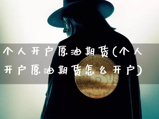 个人开户原油期货(个人开户原油期货怎么开户)_https://www.tuogunzhijia.com_道指期货_第1张