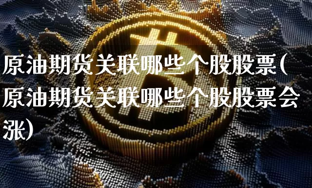 原油期货关联哪些个股股票(原油期货关联哪些个股股票会涨)_https://www.tuogunzhijia.com_内盘期货_第1张