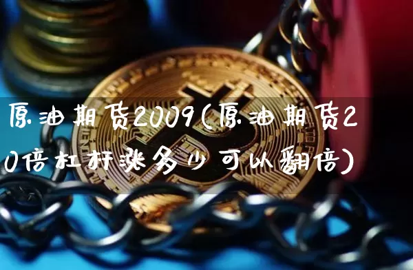 原油期货2009(原油期货20倍杠杆涨多少可以翻倍)_https://www.tuogunzhijia.com_国际期货_第1张
