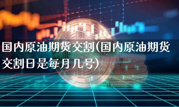 国内原油期货交割(国内原油期货交割日是每月几号)_https://www.tuogunzhijia.com_道指期货_第1张