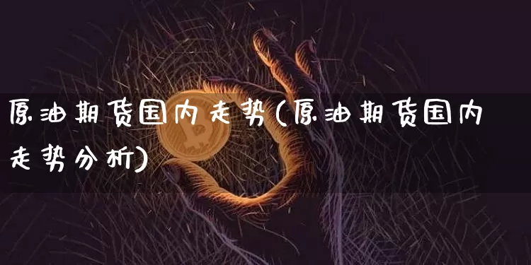 原油期货国内走势(原油期货国内走势分析)_https://www.tuogunzhijia.com_黄金期货_第1张