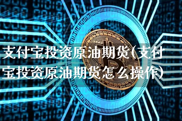 支付宝投资原油期货(支付宝投资原油期货怎么操作)_https://www.tuogunzhijia.com_内盘期货_第1张