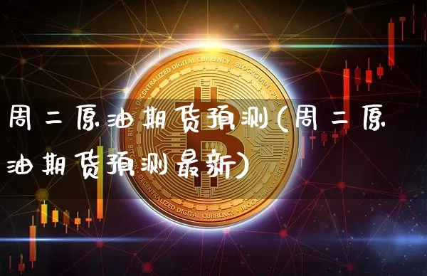 周二原油期货预测(周二原油期货预测最新)_https://www.tuogunzhijia.com_恒指期货_第1张