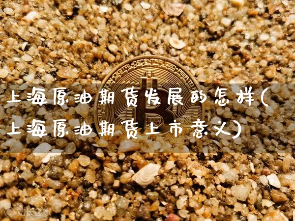 上海原油期货发展的怎样(上海原油期货上市意义)_https://www.tuogunzhijia.com_国际期货_第1张