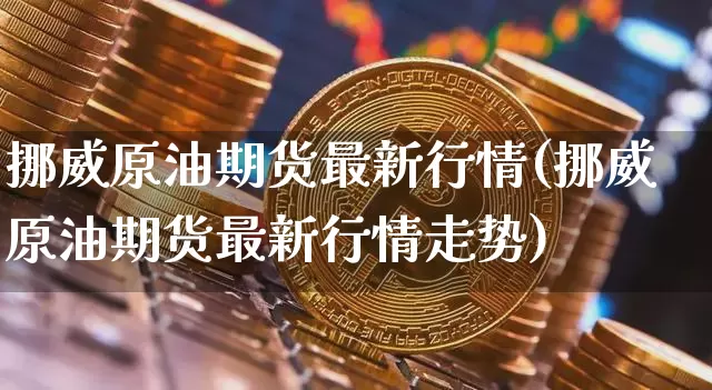 挪威原油期货最新行情(挪威原油期货最新行情走势)_https://www.tuogunzhijia.com_黄金期货_第1张
