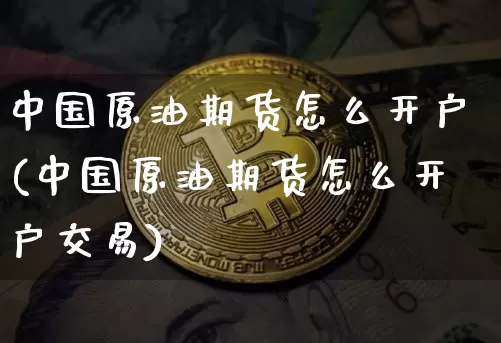 中国原油期货怎么开户(中国原油期货怎么开户交易)_https://www.tuogunzhijia.com_恒指期货_第1张